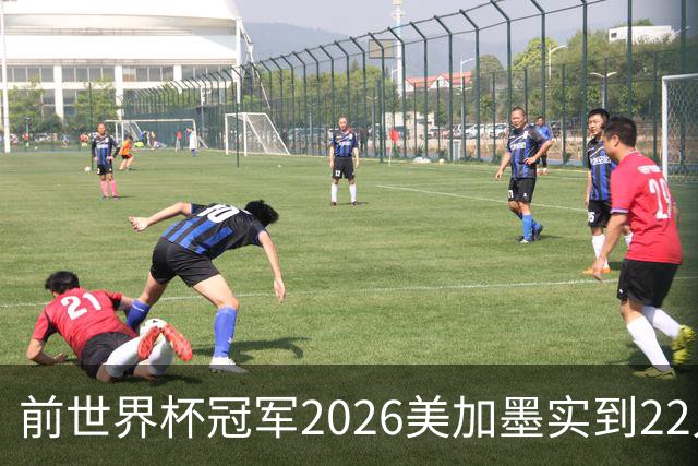 前世界杯冠军2026美加墨实到22人 诺伊尔将率先出战